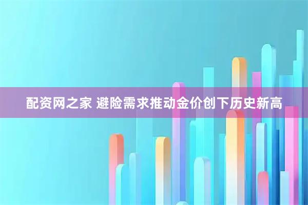 配资网之家 避险需求推动金价创下历史新高