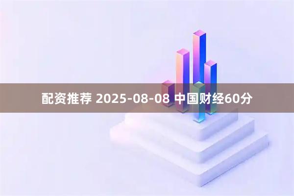 配资推荐 2025-08-08 中国财经60分