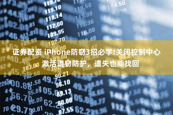 证券配资 iPhone防窃3招必学!关闭控制中心、激活遭窃防护，遗失也能找回