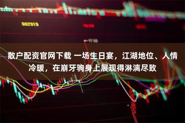 散户配资官网下载 一场生日宴，江湖地位、人情冷暖，在崩牙驹身上展现得淋漓尽致