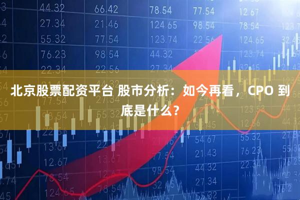 北京股票配资平台 股市分析：如今再看，CPO 到底是什么？