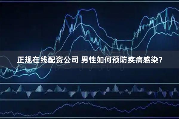 正规在线配资公司 男性如何预防疾病感染？